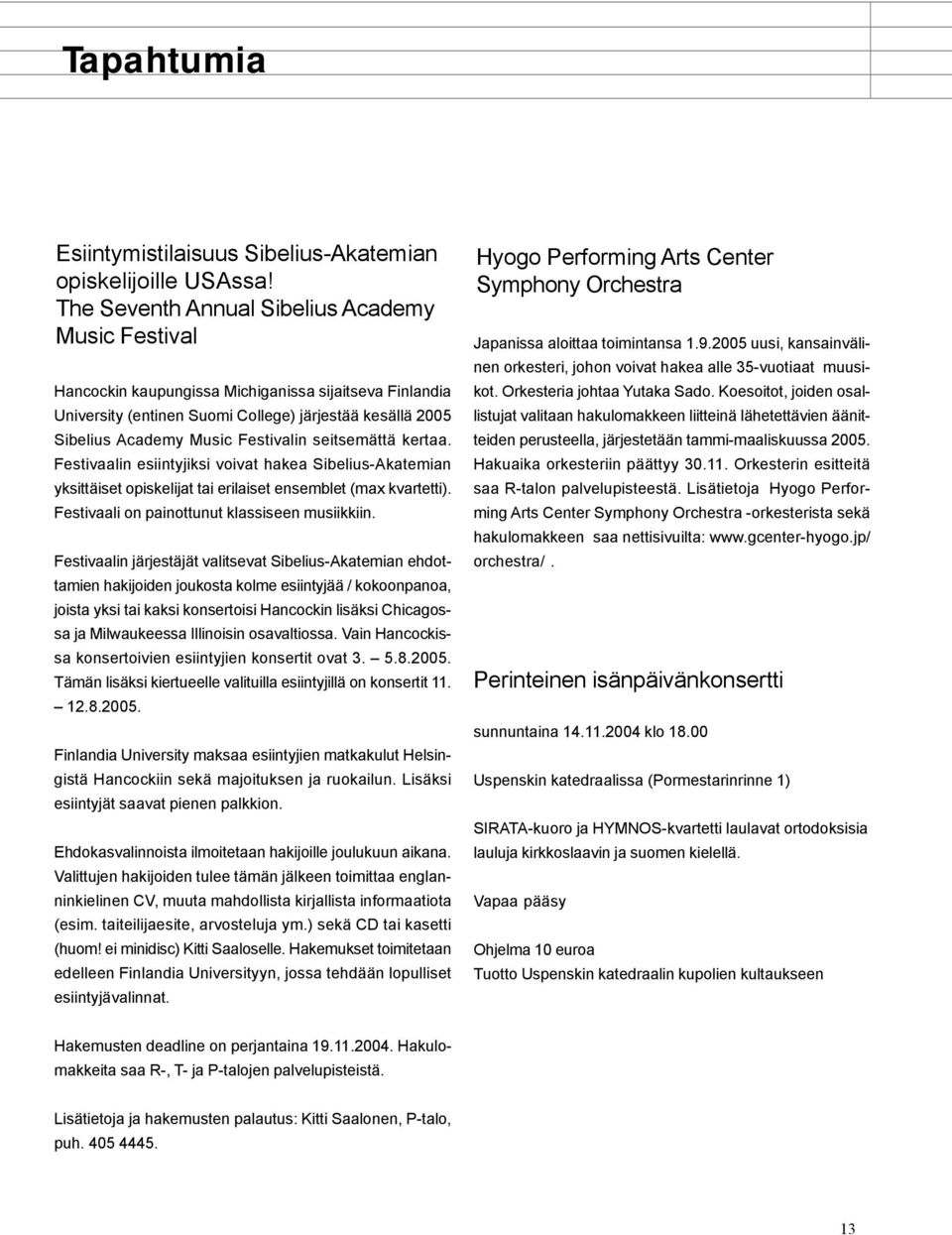 seitsemättä kertaa. Festivaalin esiintyjiksi voivat hakea Sibelius-Akatemian yksittäiset opiskelijat tai erilaiset ensemblet (max kvartetti). Festivaali on painottunut klassiseen musiikkiin.