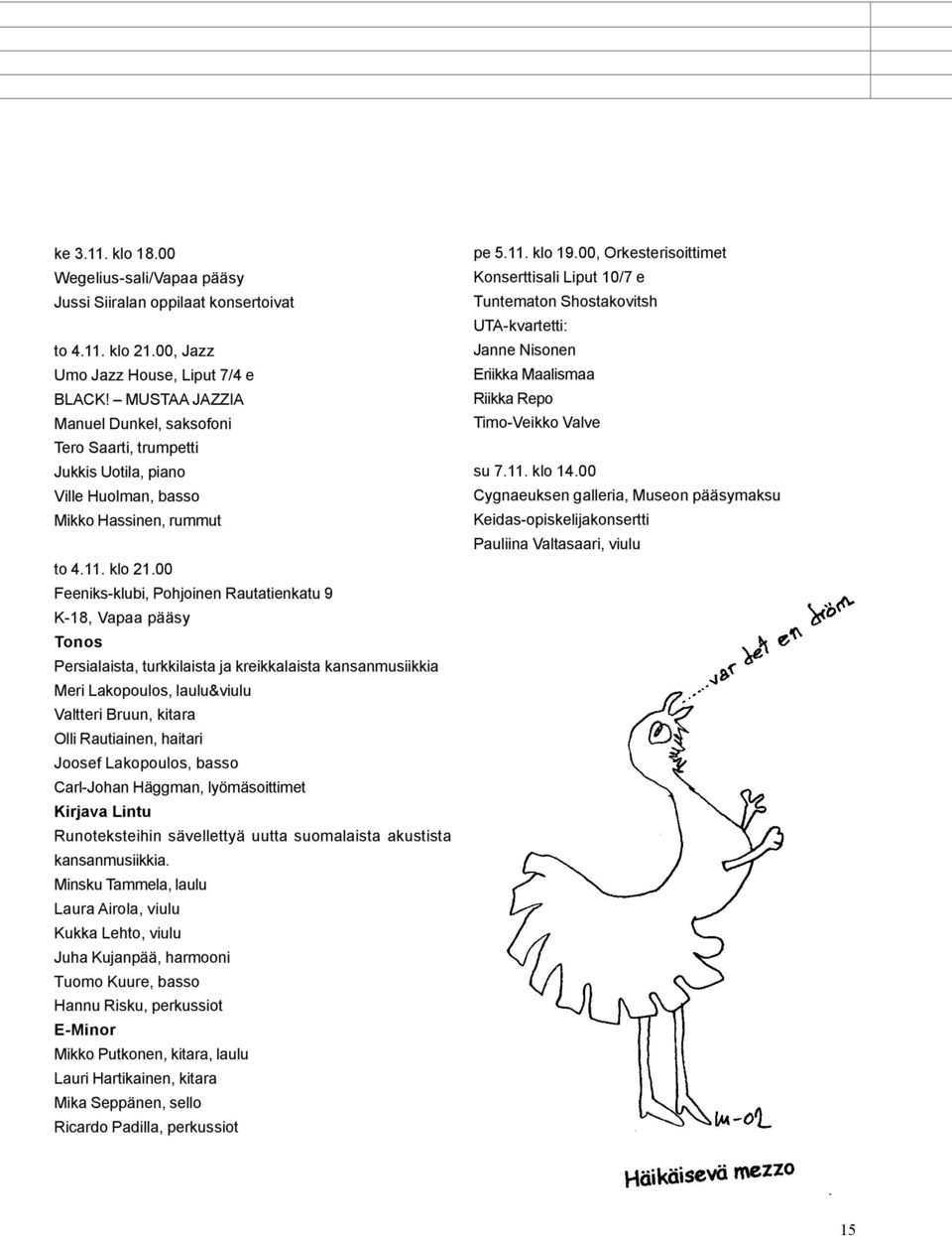 00 Feeniks-klubi, Pohjoinen Rautatienkatu 9 K-18, Vapaa pääsy Tonos Persialaista, turkkilaista ja kreikkalaista kansanmusiikkia Meri Lakopoulos, laulu&viulu Valtteri Bruun, kitara Olli Rautiainen,