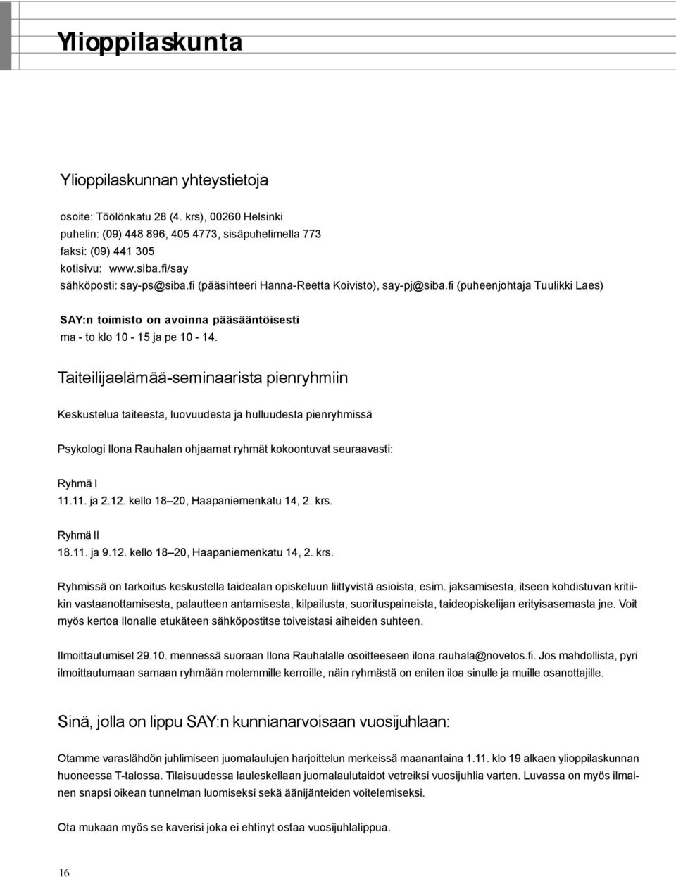 Taiteilijaelämää-seminaarista pienryhmiin Keskustelua taiteesta, luovuudesta ja hulluudesta pienryhmissä Psykologi Ilona Rauhalan ohjaamat ryhmät kokoontuvat seuraavasti: Ryhmä I 11.11. ja 2.12.