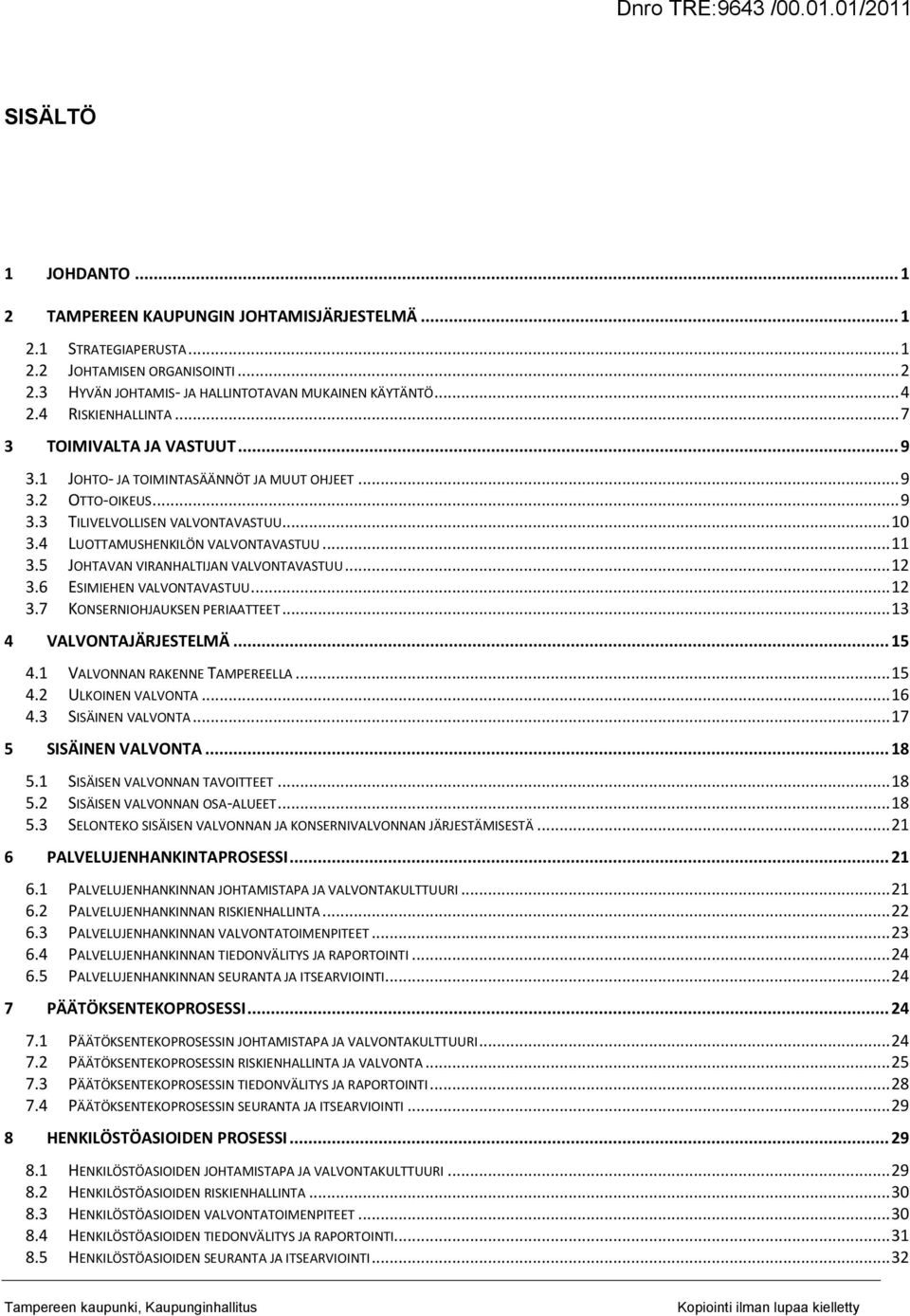 .. 10 3.4 LUOTTAMUSHENKILÖN VALVONTAVASTUU... 11 3.5 JOHTAVAN VIRANHALTIJAN VALVONTAVASTUU... 12 3.6 ESIMIEHEN VALVONTAVASTUU... 12 3.7 KONSERNIOHJAUKSEN PERIAATTEET... 13 4 VALVONTAJÄRJESTELMÄ... 15 4.