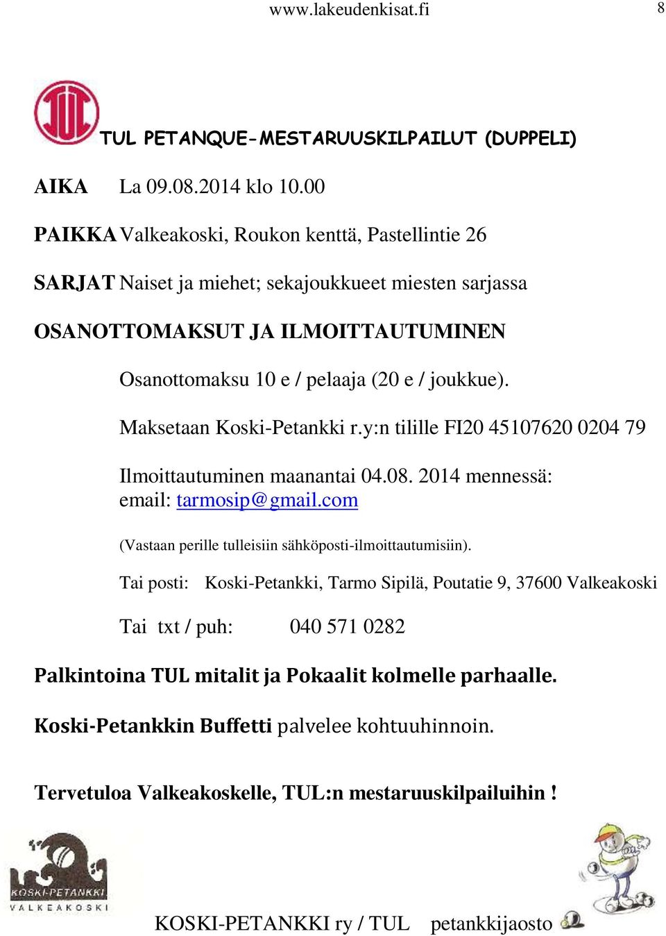 Maksetaan Koski-Petankki r.y:n tilille FI20 45107620 0204 79 Ilmoittautuminen maanantai 04.08. 2014 mennessä: email: tarmosip@gmail.com (Vastaan perille tulleisiin sähköposti-ilmoittautumisiin).