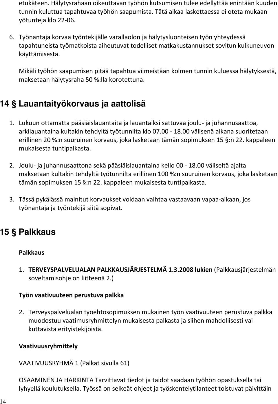 Mikäli työhön saapumisen pitää tapahtua viimeistään kolmen tunnin kuluessa hälytyksestä, maksetaan hälytysraha 50 %:lla korotettuna. 14 Lauantaityökorvaus ja aattolisä 1.