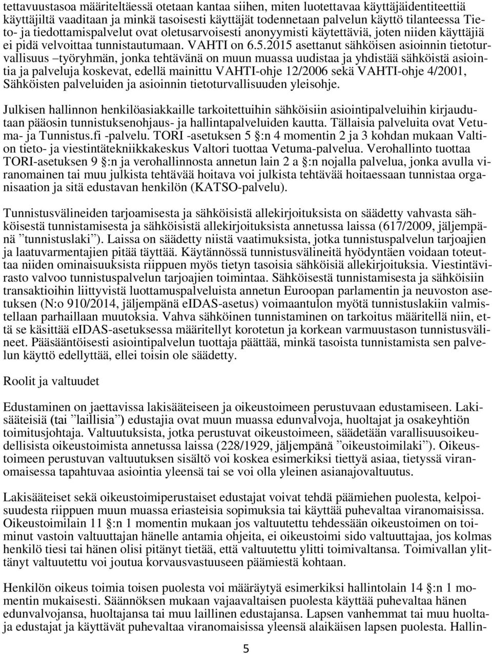 2015 asettanut sähköisen asioinnin tietoturvallisuus työryhmän, jonka tehtävänä on muun muassa uudistaa ja yhdistää sähköistä asiointia ja palveluja koskevat, edellä mainittu VAHTI-ohje 12/2006 sekä