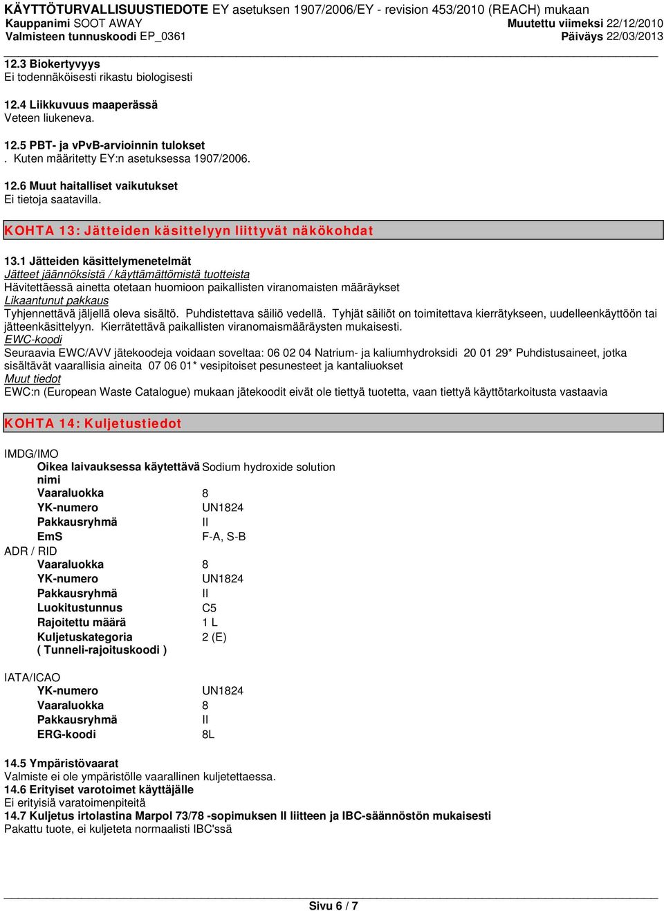 1 Jätteiden käsittelymenetelmät Jätteet jäännöksistä / käyttämättömistä tuotteista Hävitettäessä ainetta otetaan huomioon paikallisten viranomaisten määräykset Likaantunut pakkaus Tyhjennettävä