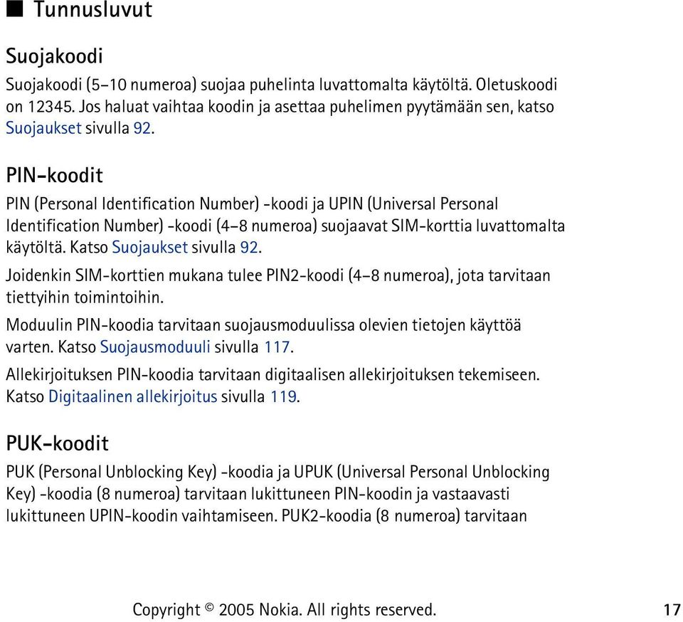 PIN-koodit PIN (Personal Identification Number) -koodi ja UPIN (Universal Personal Identification Number) -koodi (4 8 numeroa) suojaavat SIM-korttia luvattomalta käytöltä. Katso Suojaukset sivulla 92.