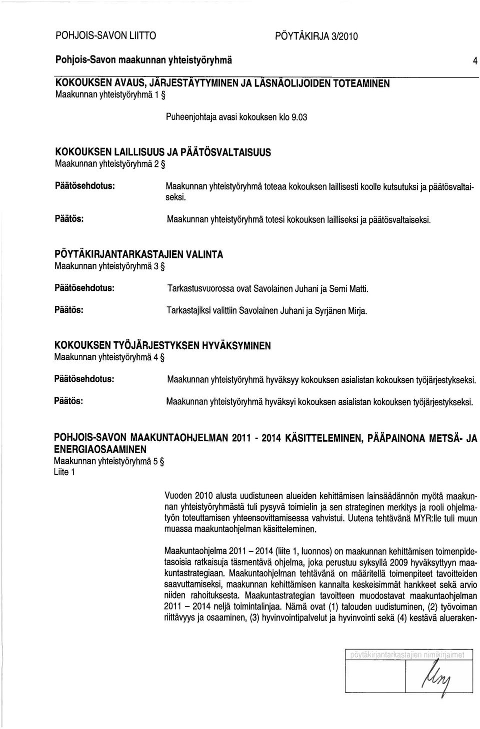 Maakunnan yhteistyöryhmä totesi kokouksen lailliseksi ja päätösvaltaiseksi. PÖYTÄKIRJANTARKASTAJIEN VALINTA Maakunnan yhteistyöryhmä 3 Tarkastusvuorossa ovat Savolainen Juhani ja Semi Matti.