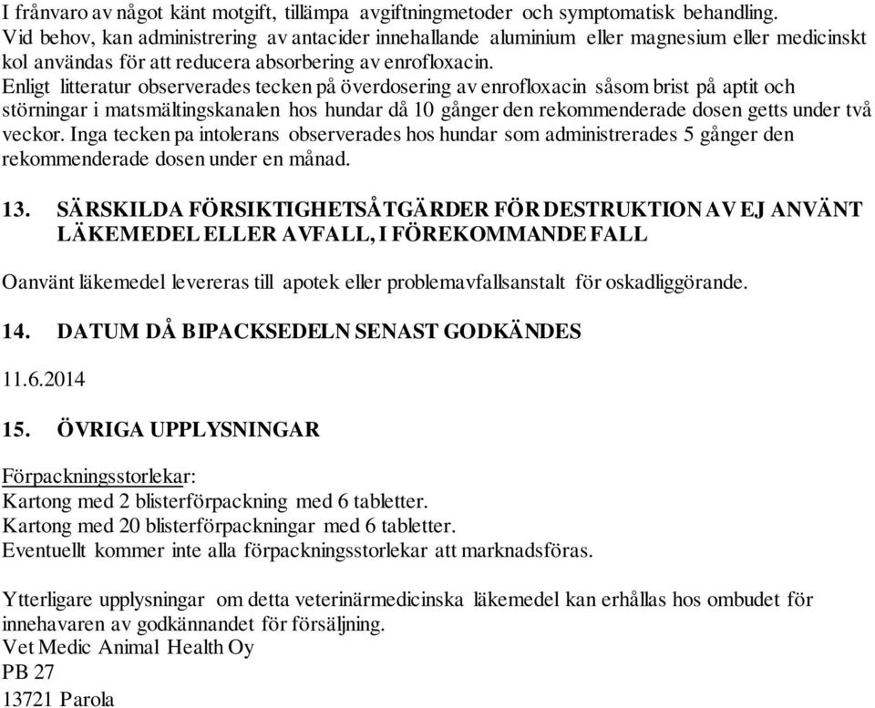 Enligt litteratur observerades tecken på överdosering av enrofloxacin såsom brist på aptit och störningar i matsmältingskanalen hos hundar då 10 gånger den rekommenderade dosen getts under två veckor.