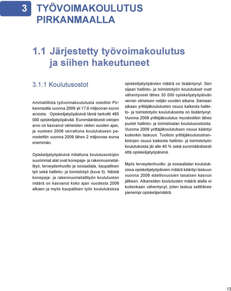 Euromääräisesti ostojen arvo on kasvanut viimeisten viiden vuoden ajan, ja vuoteen 2008 verrattuna koulutukseen panostettiin vuonna 2009 lähes 2 miljoonaa euroa enemmän.