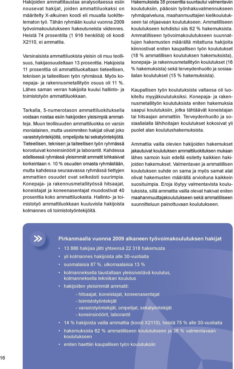 Varsinaisista ammattiluokista yleisin oli muu teollisuus, hakijaosuudeltaan 13 prosenttia. Hakijoista 11 prosenttia oli ammattiluokaltaan tieteellisen, teknisen ja taiteellisen työn ryhmässä.