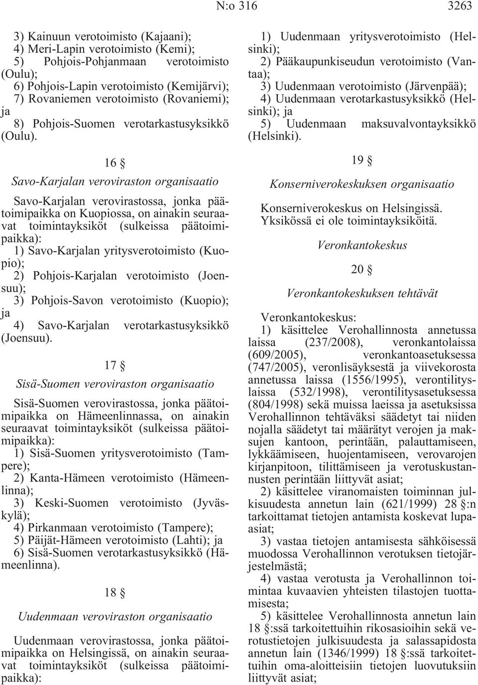 16 Savo-Karjalan veroviraston organisaatio Savo-Karjalan verovirastossa, jonka päätoimipaikka on Kuopiossa, on ainakin seuraavat toimintayksiköt (sulkeissa päätoimipaikka): 1) Savo-Karjalan