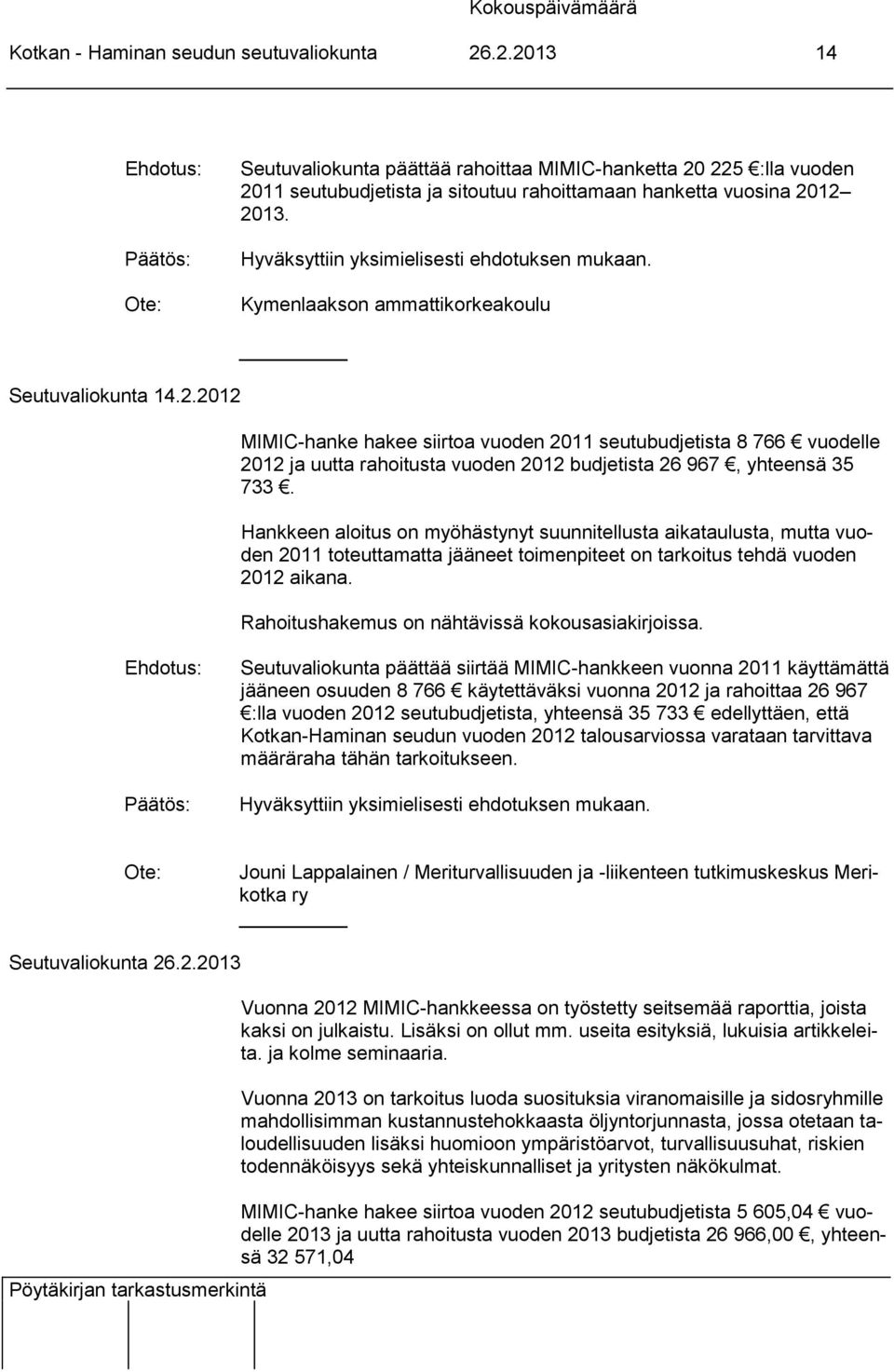 Hankkeen aloitus on myöhästynyt suunnitellusta aikataulusta, mutta vuoden 2011 toteuttamatta jääneet toimenpiteet on tarkoitus tehdä vuoden 2012 aikana.
