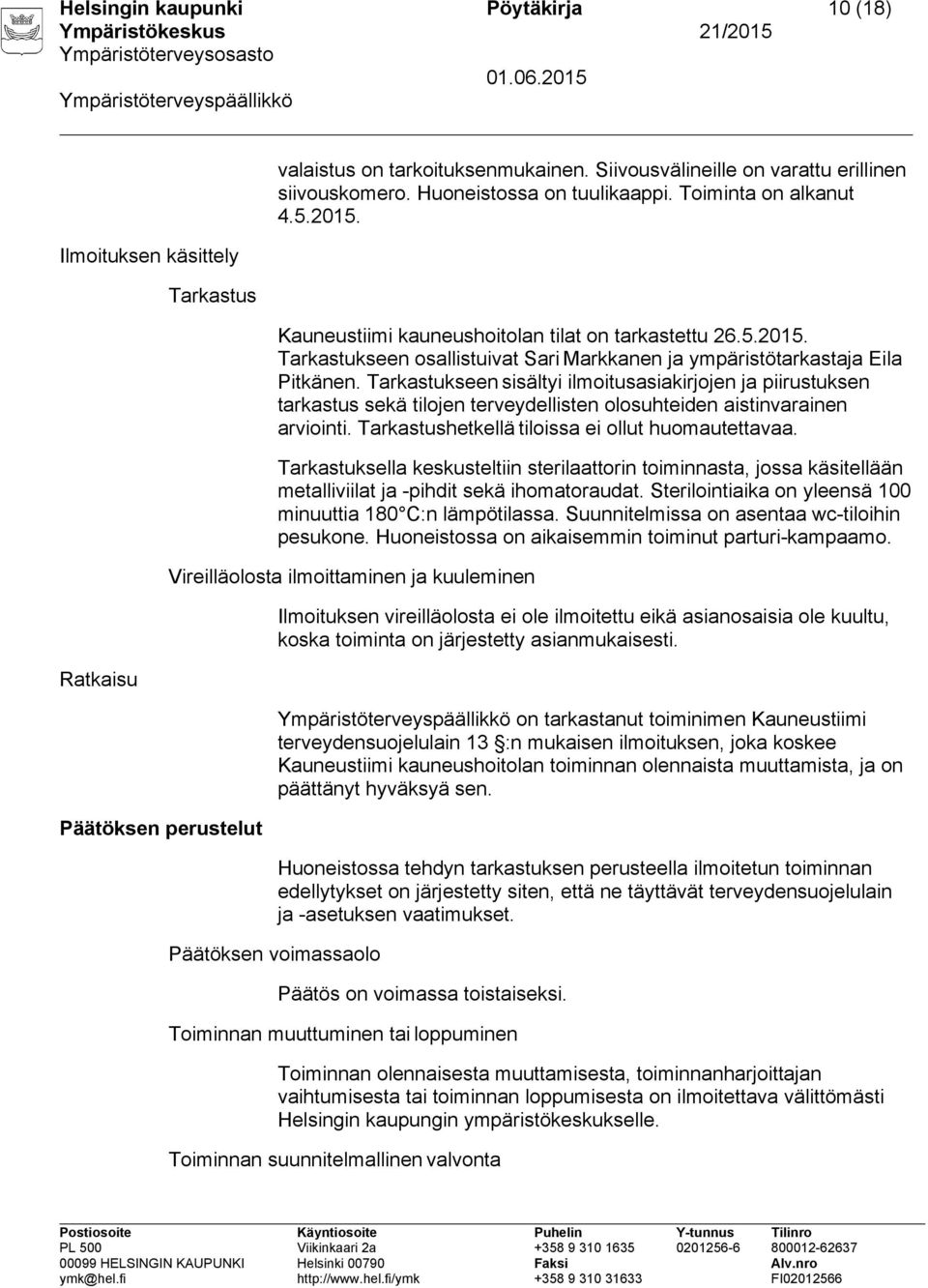 Tarkastukseen sisältyi ilmoitusasiakirjojen ja piirustuksen tarkastus sekä tilojen terveydellisten olosuhteiden aistinvarainen arviointi. Tarkastushetkellä tiloissa ei ollut huomautettavaa.