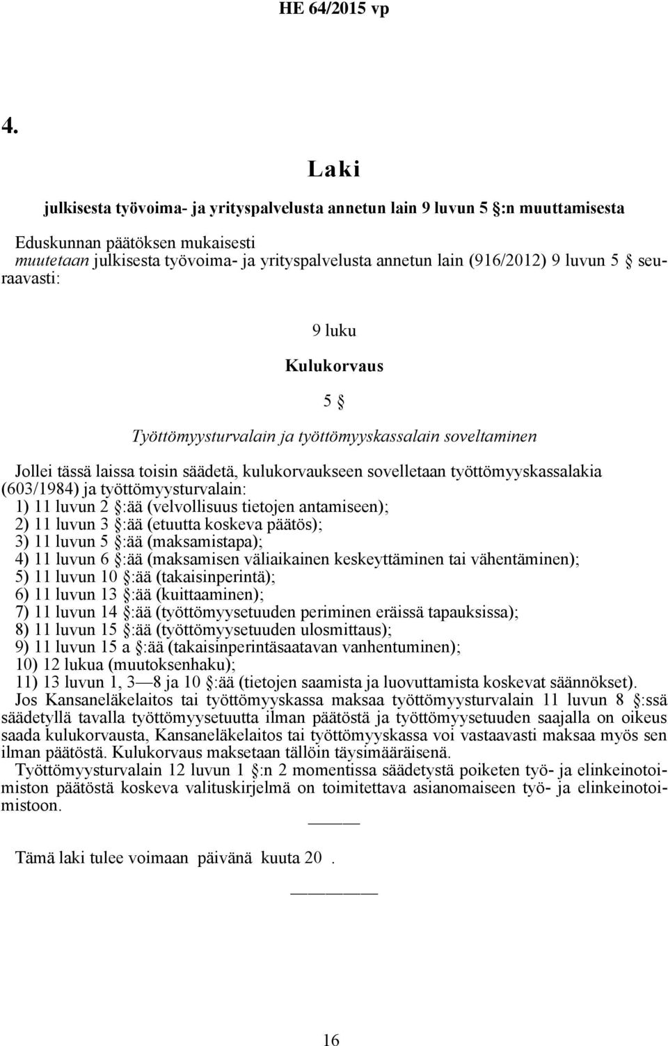 työttömyysturvalain: 1) 11 luvun 2 :ää (velvollisuus tietojen antamiseen); 2) 11 luvun 3 :ää (etuutta koskeva päätös); 3) 11 luvun 5 :ää (maksamistapa); 4) 11 luvun 6 :ää (maksamisen väliaikainen