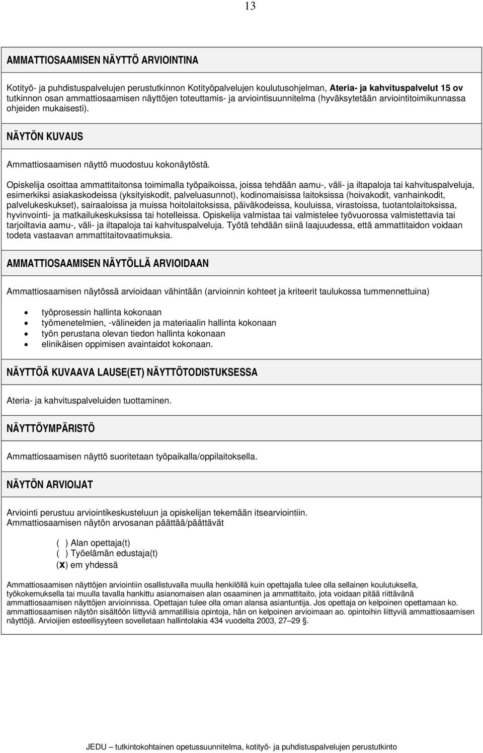 osoittaa ammattitaitonsa toimimalla työpaikoissa, joissa tehdään aamu-, väli- ja iltapaloja tai kahvituspalveluja, esimerkiksi asiakaskodeissa (yksityiskodit, palveluasunnot), kodinomaisissa