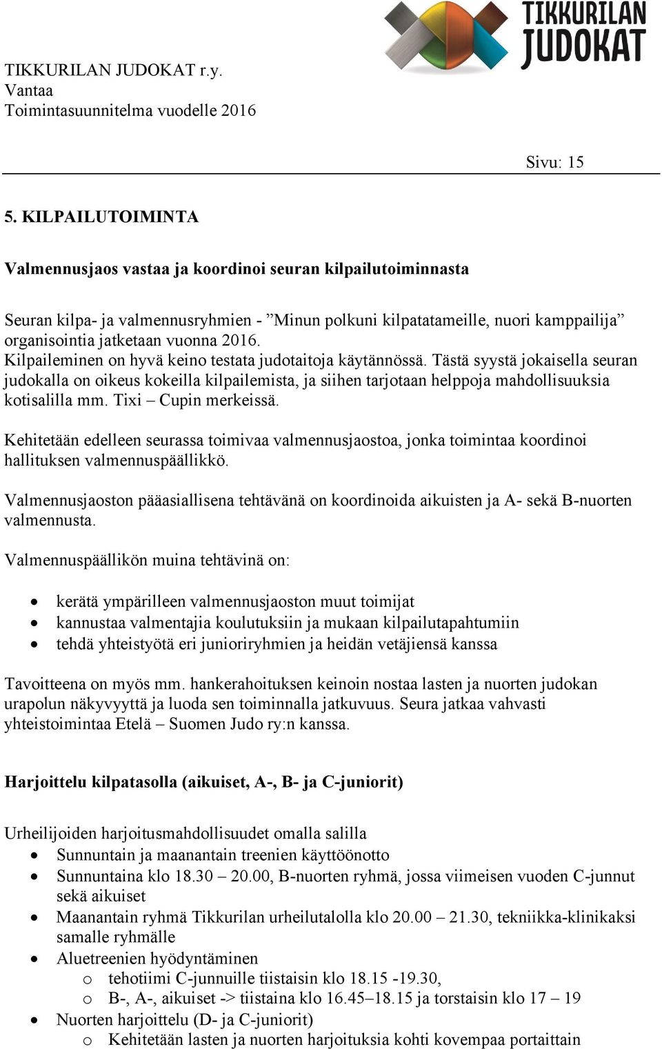 Kilpaileminen on hyvä keino testata judotaitoja käytännössä. Tästä syystä jokaisella seuran judokalla on oikeus kokeilla kilpailemista, ja siihen tarjotaan helppoja mahdollisuuksia kotisalilla mm.