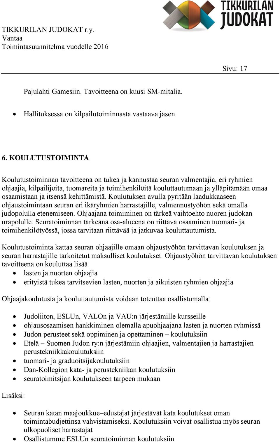 osaamistaan ja itsensä kehittämistä. Koulutuksen avulla pyritään laadukkaaseen ohjaustoimintaan seuran eri ikäryhmien harrastajille, valmennustyöhön sekä omalla judopolulla etenemiseen.