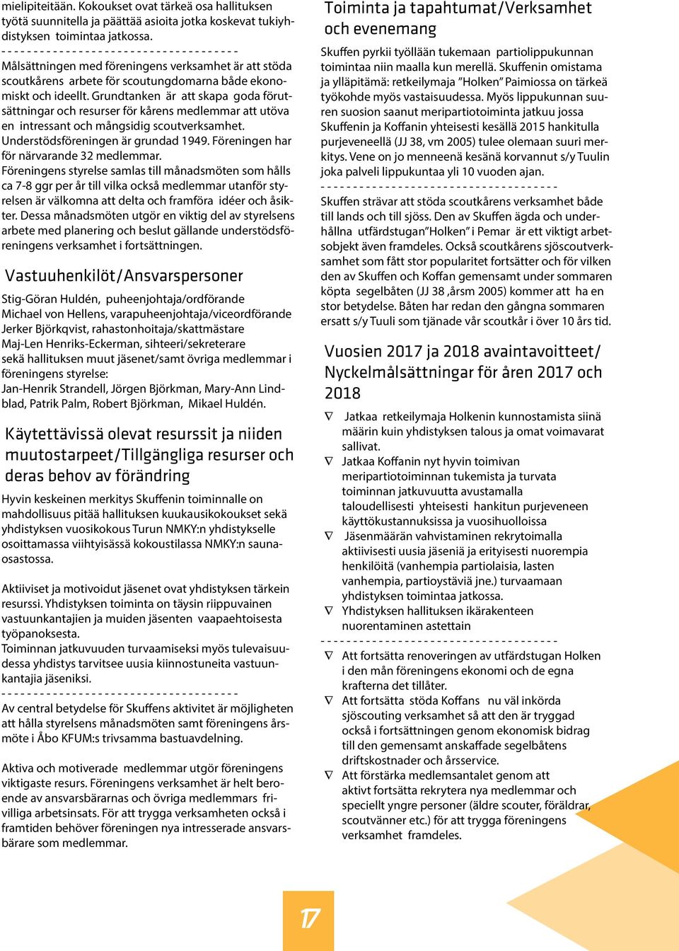 Grundtanken är att skapa goda förutsättningar och resurser för kårens medlemmar att utöva en intressant och mångsidig scoutverksamhet. Understödsföreningen är grundad 1949.