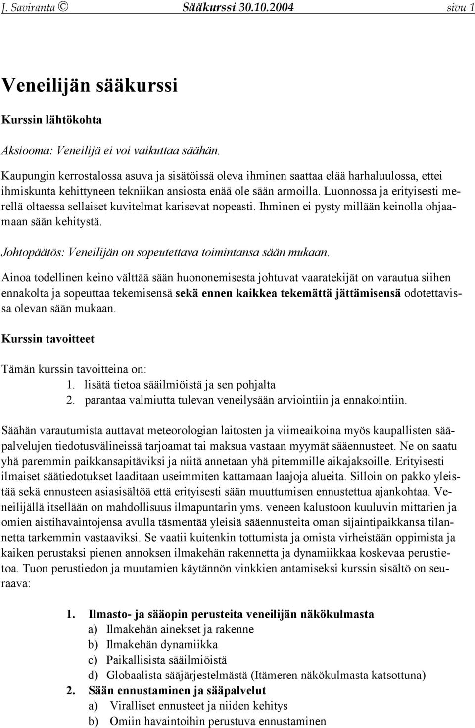 Luonnossa ja erityisesti merellä oltaessa sellaiset kuvitelmat karisevat nopeasti. Ihminen ei pysty millään keinolla ohjaamaan sään kehitystä.