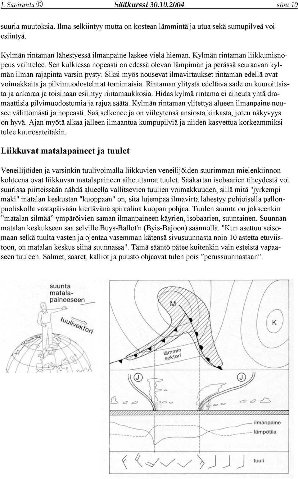 Siksi myös nousevat ilmavirtaukset rintaman edellä ovat voimakkaita ja pilvimuodostelmat tornimaisia. Rintaman ylitystä edeltävä sade on kuuroittaista ja ankaraa ja toisinaan esiintyy rintamaukkosia.