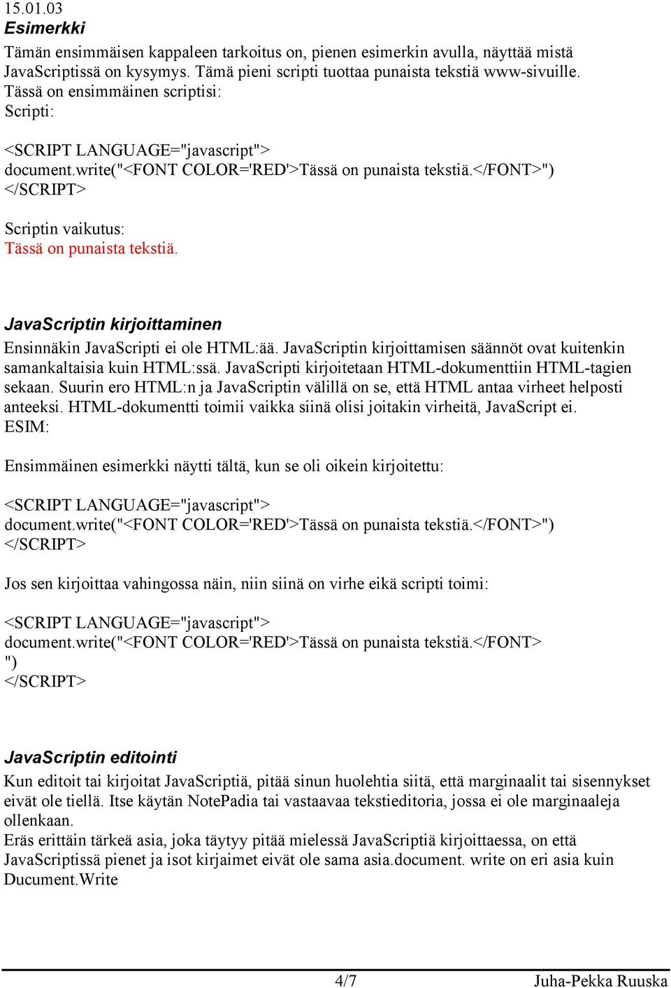 JavaScriptin kirjoittaminen Ensinnäkin JavaScripti ei ole HTML:ää. JavaScriptin kirjoittamisen säännöt ovat kuitenkin samankaltaisia kuin HTML:ssä.