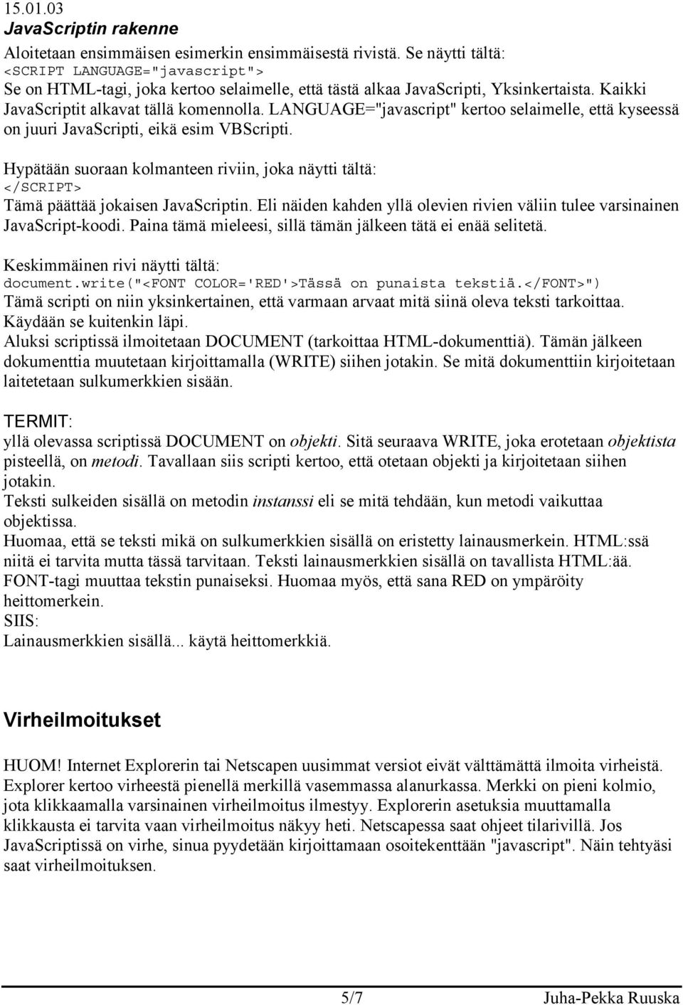 Hypätään suoraan kolmanteen riviin, joka näytti tältä: Tämä päättää jokaisen JavaScriptin. Eli näiden kahden yllä olevien rivien väliin tulee varsinainen JavaScript-koodi.