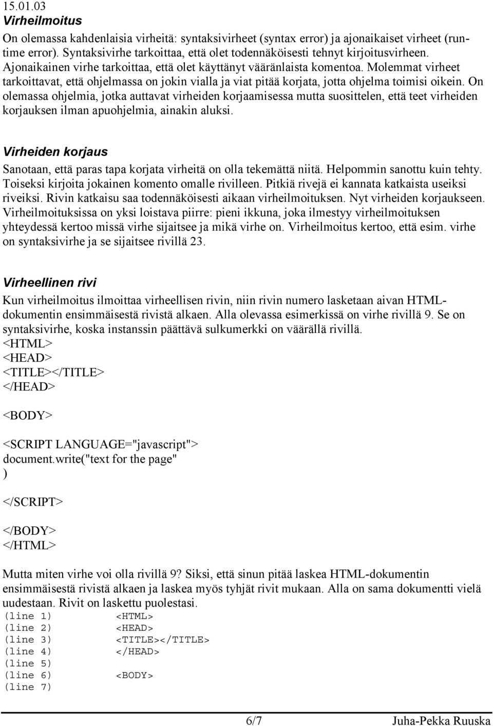 On olemassa ohjelmia, jotka auttavat virheiden korjaamisessa mutta suosittelen, että teet virheiden korjauksen ilman apuohjelmia, ainakin aluksi.