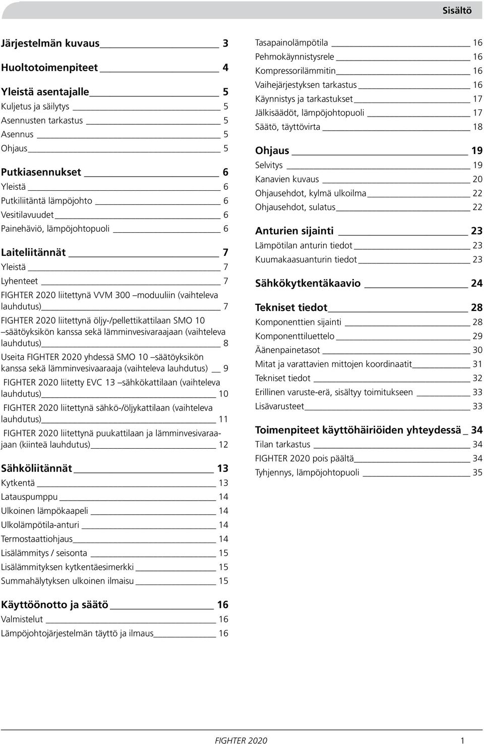 lämminvesivaraajaan (vaihteleva lauhdutus) 8 Useita FIGHTER 00 yhdessä SMO 0 säätöyksikön kanssa sekä lämminvesivaaraaja (vaihteleva lauhdutus) 9 FIGHTER 00 liitetty EVC sähkökattilaan (vaihteleva
