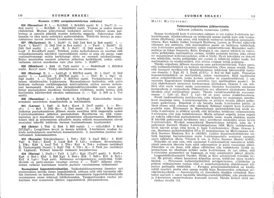 Pakoruutua vaihtamalla on idea saatu esitetyksi matinvaihdoin. Tehtävän keveys ja sopusuhtaisuus tuovat mieleen Luukkosen tuotannon. 827 (Myllyniemi) H: 1. Rxf6? (2. Dd5 De6 Re4 ja Rel3 matti) 1.