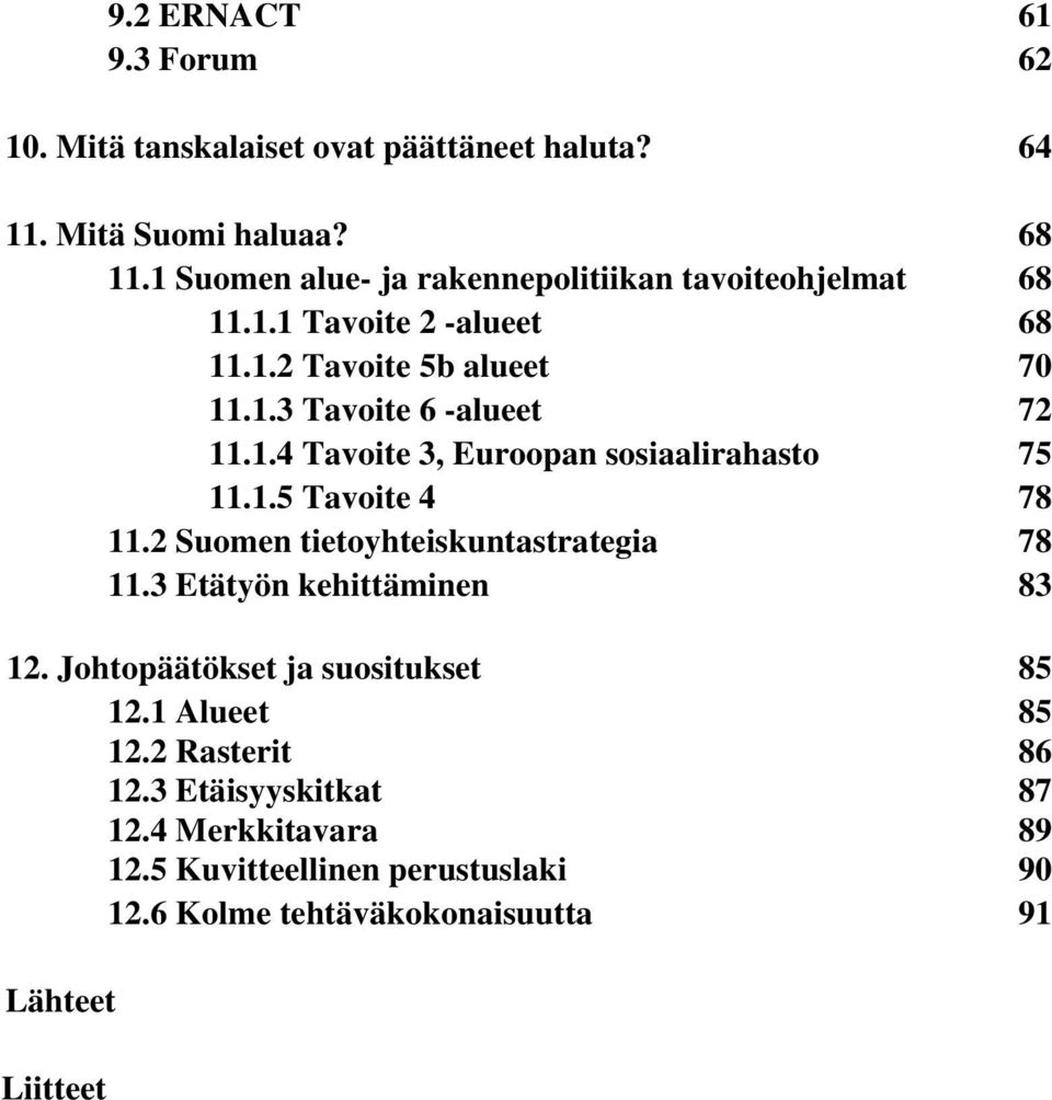 1.5 Tavoite 4 78 11.2 Suomen tietoyhteiskuntastrategia 78 11.3 Etätyön kehittäminen 83 12. Johtopäätökset ja suositukset 85 12.1 Alueet 85 12.