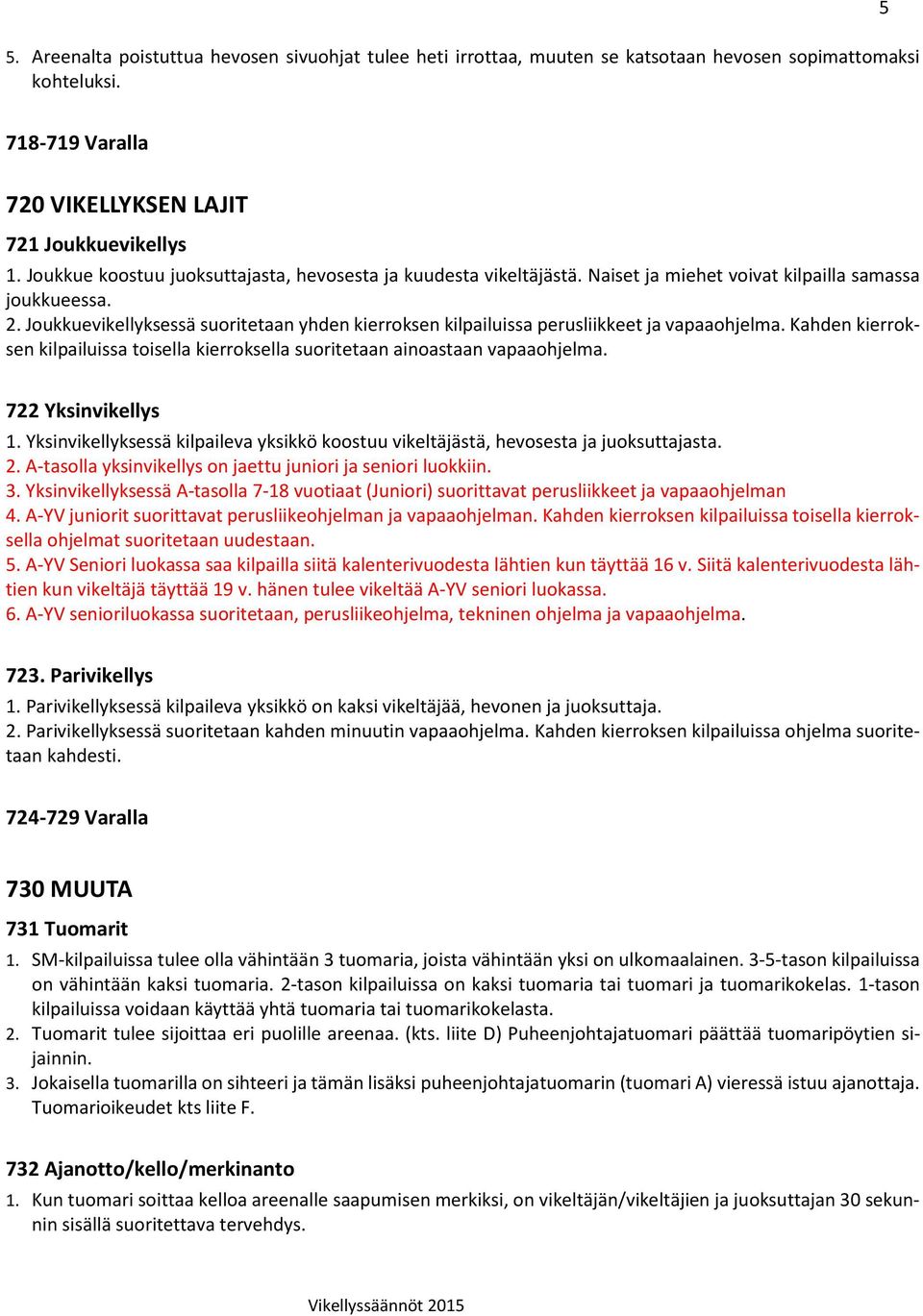 Joukkuevikellyksessä suoritetaan yhden kierroksen kilpailuissa perusliikkeet ja vapaaohjelma. Kahden kierroksen kilpailuissa toisella kierroksella suoritetaan ainoastaan vapaaohjelma.