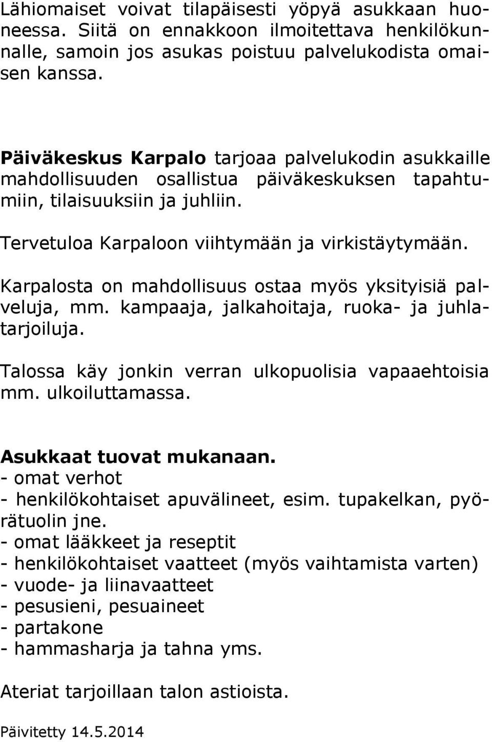 Karpalosta on mahdollisuus ostaa myös yksityisiä palveluja, mm. kampaaja, jalkahoitaja, ruoka- ja juhlatarjoiluja. Talossa käy jonkin verran ulkopuolisia vapaaehtoisia mm. ulkoiluttamassa.