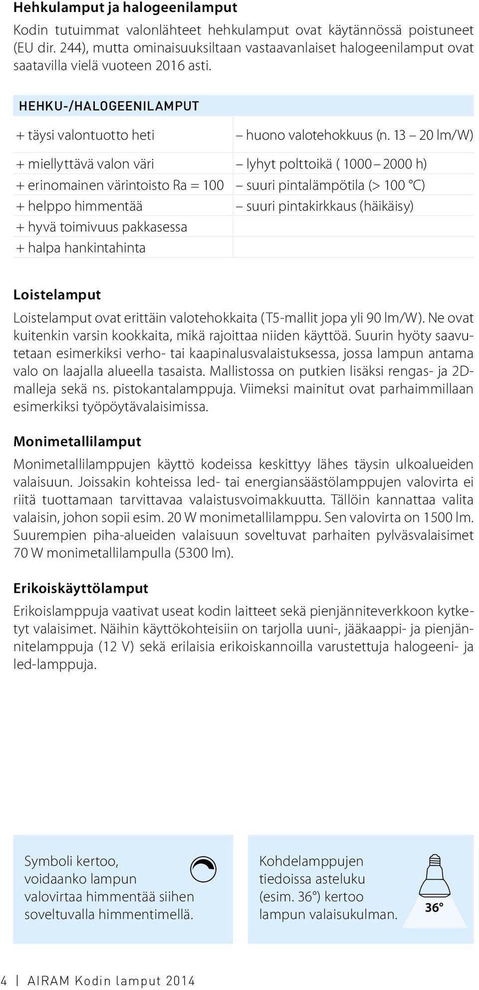 13 20 lm/w) + miellyttävä valon väri lyhyt polttoikä ( 1000 2000 h) + erinomainen värintoisto Ra = 100 suuri pintalämpötila (> 100 C) + helppo himmentää suuri pintakirkkaus (häikäisy) + hyvä