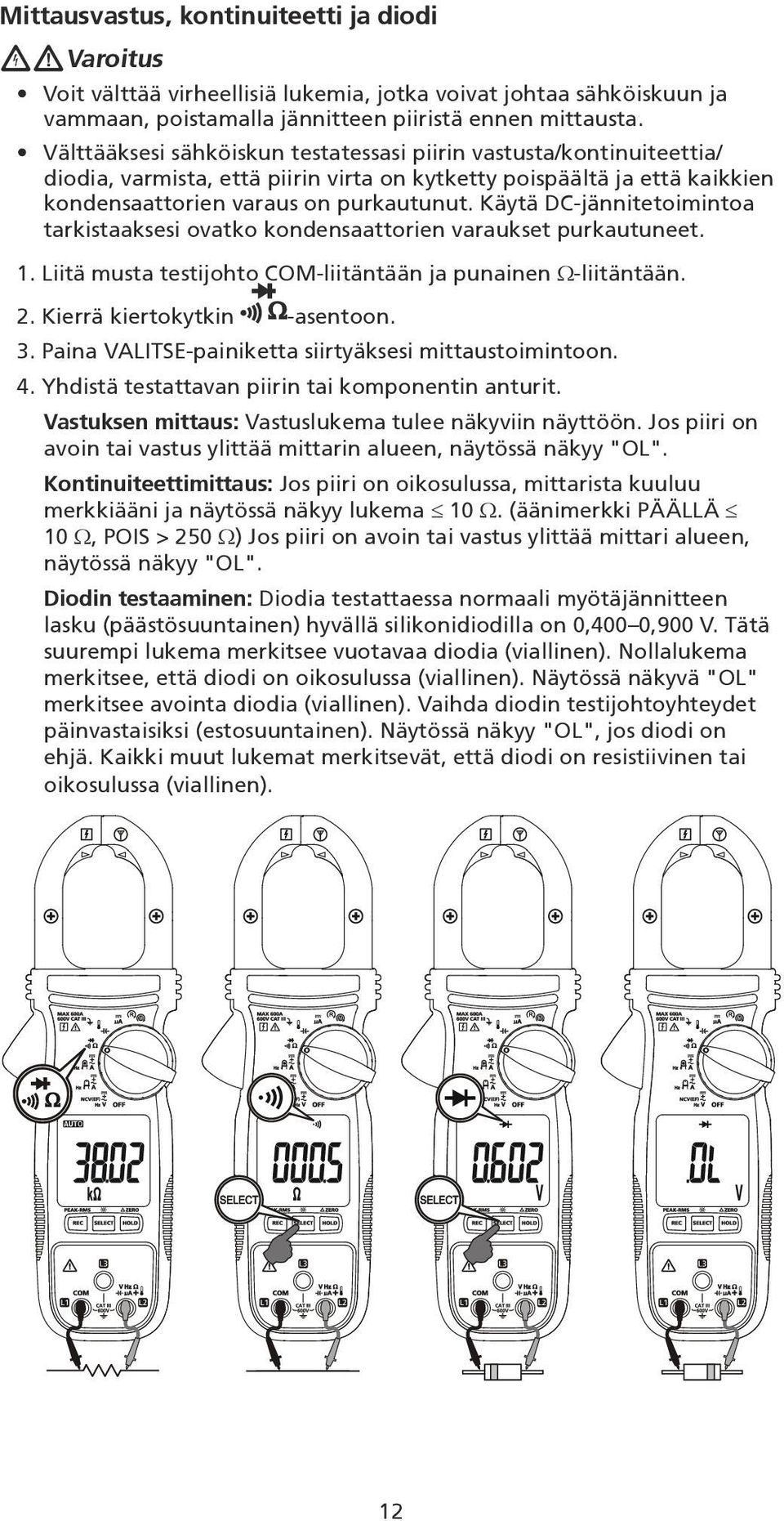 Käytä DC-jännitetoimintoa tarkistaaksesi ovatko kondensaattorien varaukset purkautuneet. 1. Liitä musta testijohto COM-liitäntään ja punainen Ω-liitäntään. 2. Kierrä kiertokytkin -asentoon. 3.