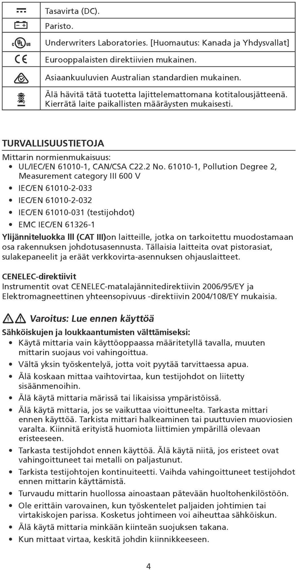 61010-1, Pollution Degree 2, Measurement category III 600 V IEC/EN 61010-2-033 IEC/EN 61010-2-032 IEC/EN 61010-031 (testijohdot) EMC IEC/EN 61326-1 Ylijänniteluokka lll (CAT III)on laitteille, jotka