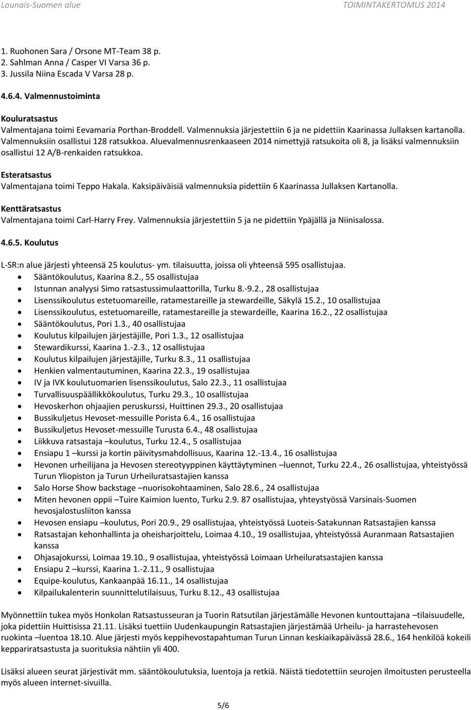 Aluevalmennusrenkaaseen 2014 nimettyjä ratsukoita oli 8, ja lisäksi valmennuksiin osallistui 12 A/B-renkaiden ratsukkoa. Esteratsastus Valmentajana toimi Teppo Hakala.