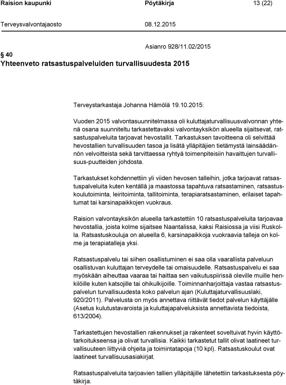 Tarkastuksen tavoitteena oli selvittää hevostallien turvallisuuden tasoa ja lisätä ylläpitäjien tietämystä lainsäädännön velvoitteista sekä tarvittaessa ryhtyä toimenpiteisiin havaittujen