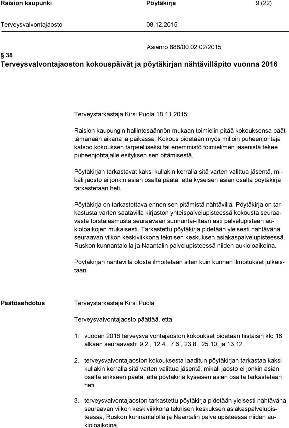 Kokous pidetään myös milloin puheenjohtaja katsoo kokouksen tarpeelliseksi tai enemmistö toimielimen jäsenistä tekee puheenjohtajalle esityksen sen pitämisestä.