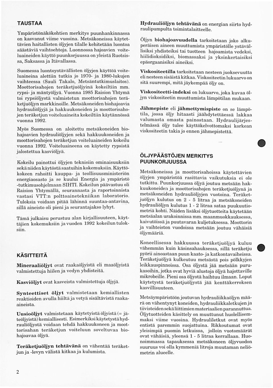 Suomssa luontoystävällistn öljyjn käyttöä voitluainina alttiin tutkia jo 1970- ja 1980-lukujn vaihtssa (Sauli Takalo, Mtsäntutkimuslaitos). Moottorisahojn träktjuöljyinä kokiltiin mm.