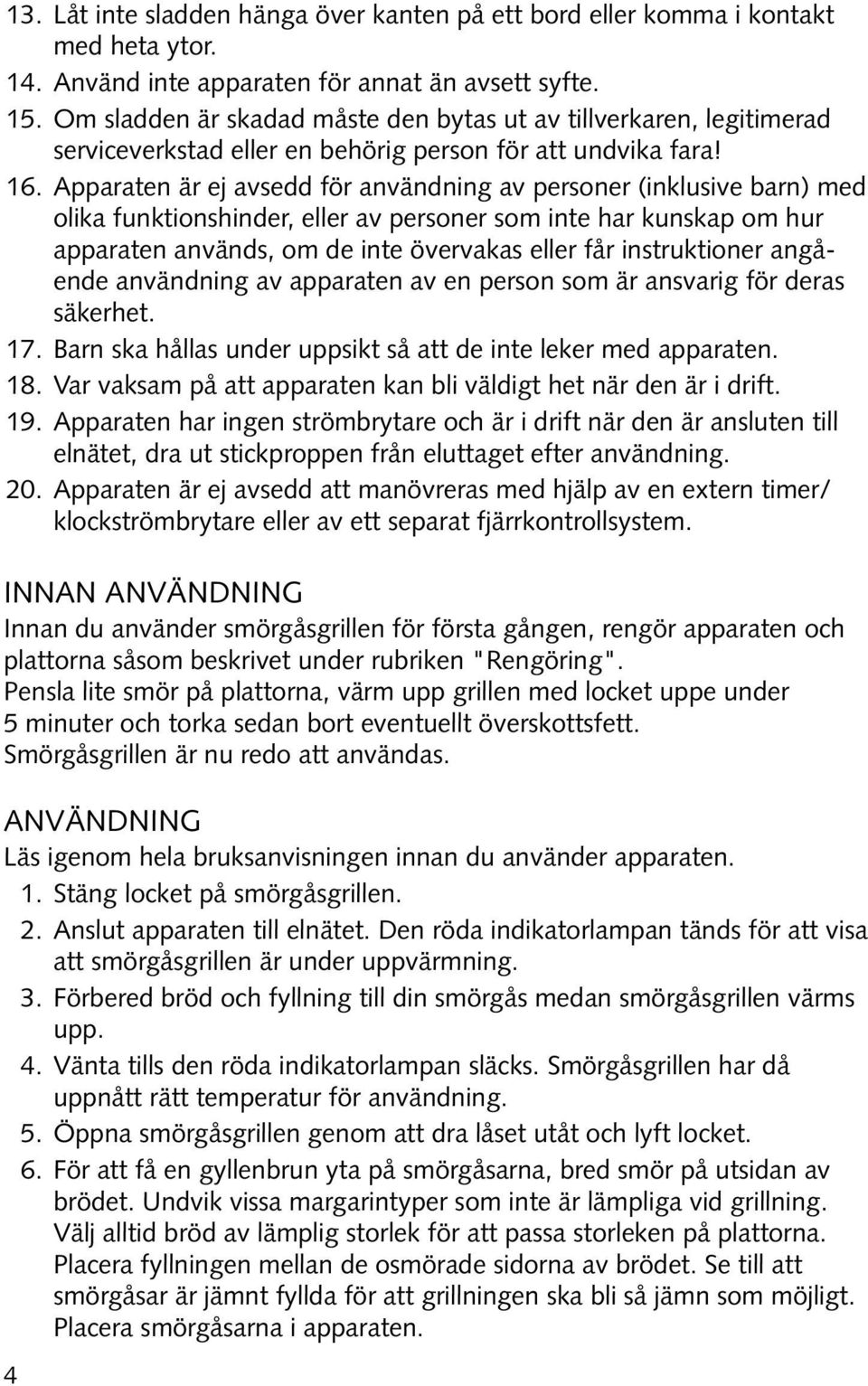 Apparaten är ej avsedd för användning av personer (inklusive barn) med olika funktionshinder, eller av personer som inte har kunskap om hur apparaten används, om de inte övervakas eller får