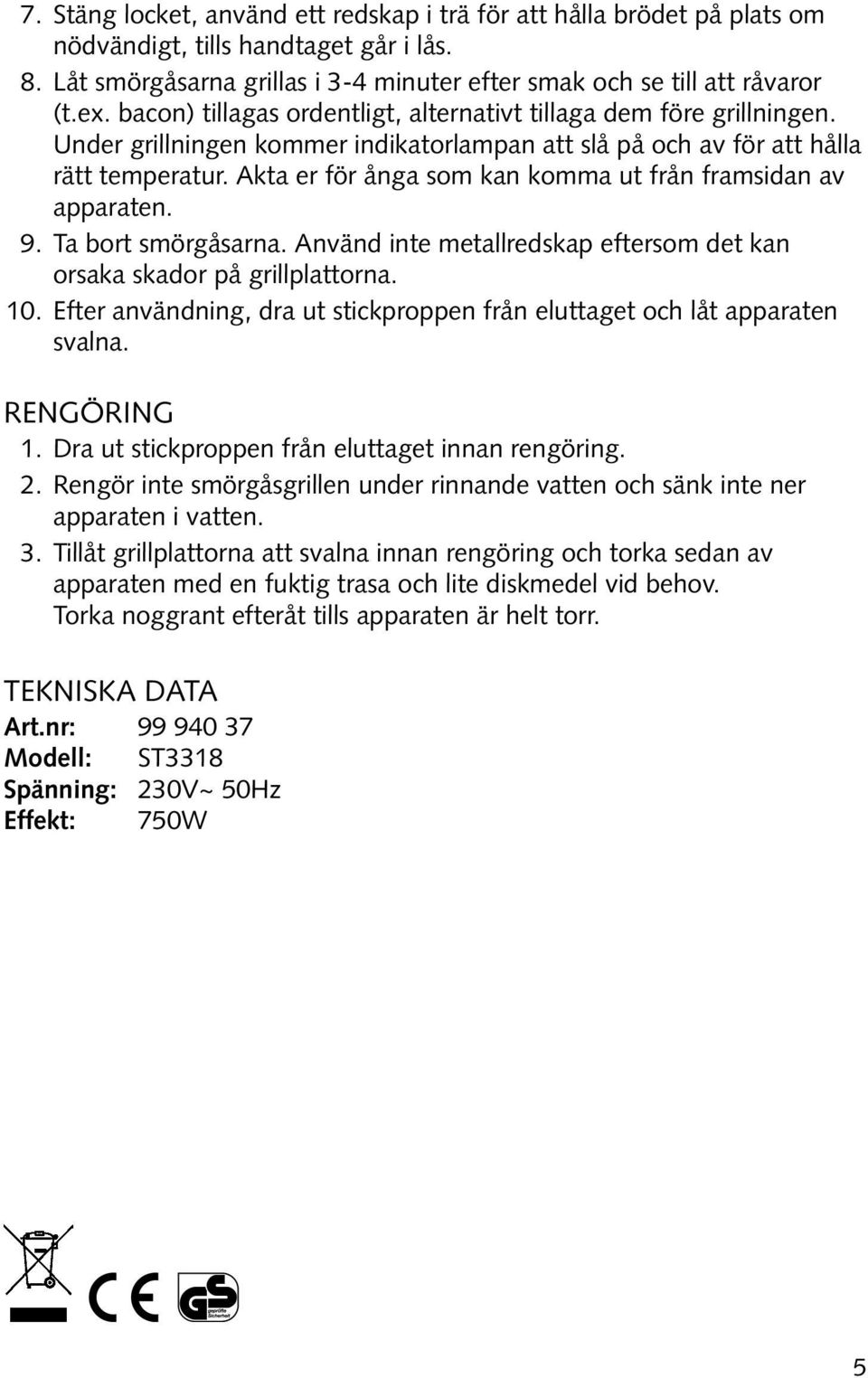 Akta er för ånga som kan komma ut från framsidan av apparaten. 9. Ta bort smörgåsarna. Använd inte metallredskap eftersom det kan orsaka skador på grillplattorna. 10.