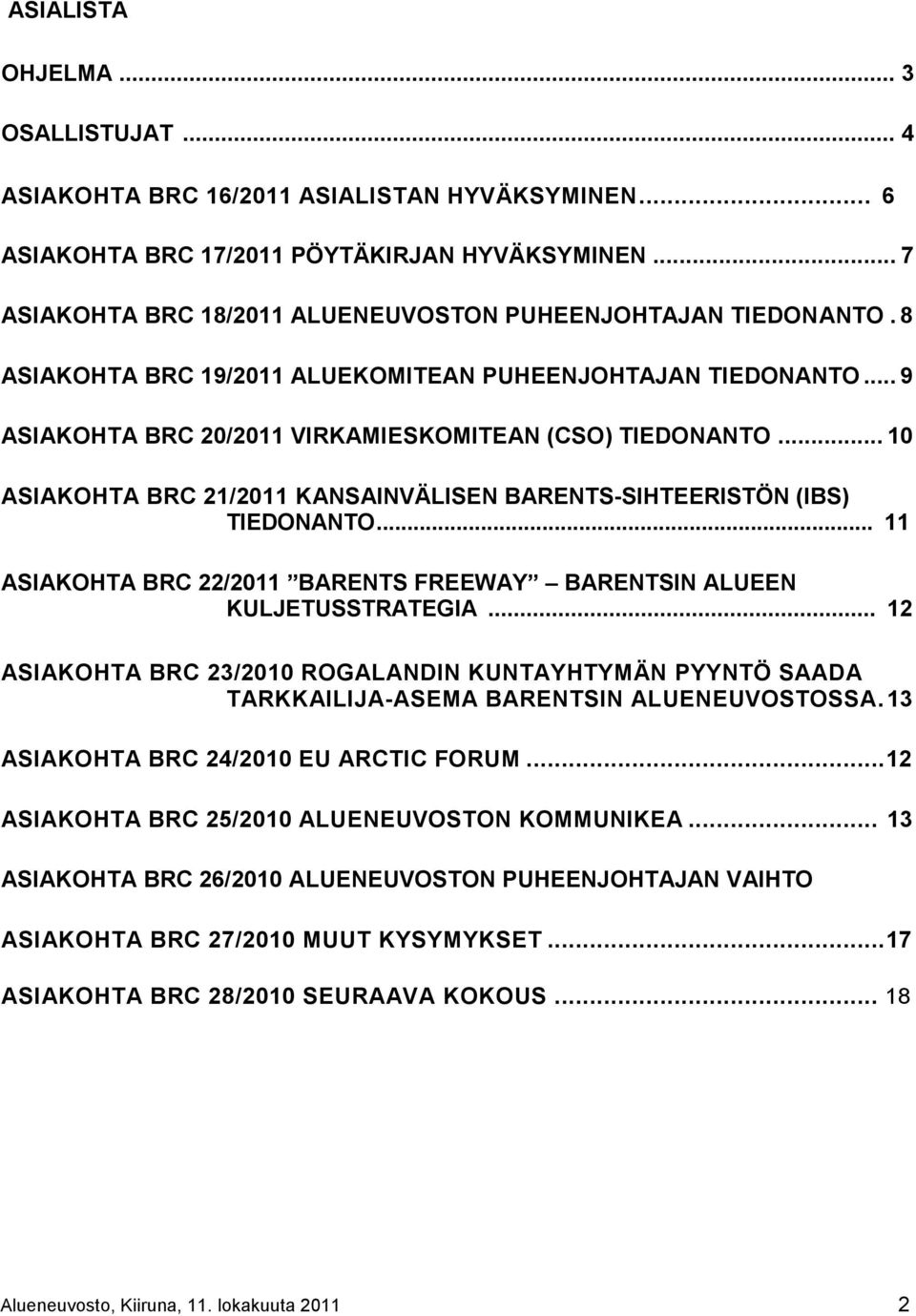 .. 10 ASIAKOHTA BRC 21/2011 KANSAINVÄLISEN BARENTS-SIHTEERISTÖN (IBS) TIEDONANTO... 11 ASIAKOHTA BRC 22/2011 BARENTS FREEWAY BARENTSIN ALUEEN KULJETUSSTRATEGIA.