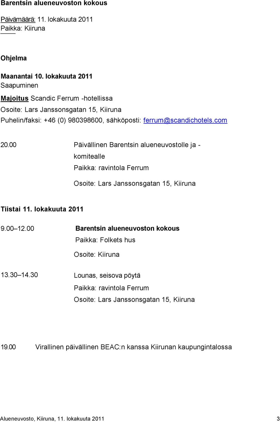 00 Päivällinen Barentsin alueneuvostolle ja - komitealle Paikka: ravintola Ferrum Osoite: Lars Janssonsgatan 15, Kiiruna Tiistai 11. lokakuuta 2011 9.00 12.