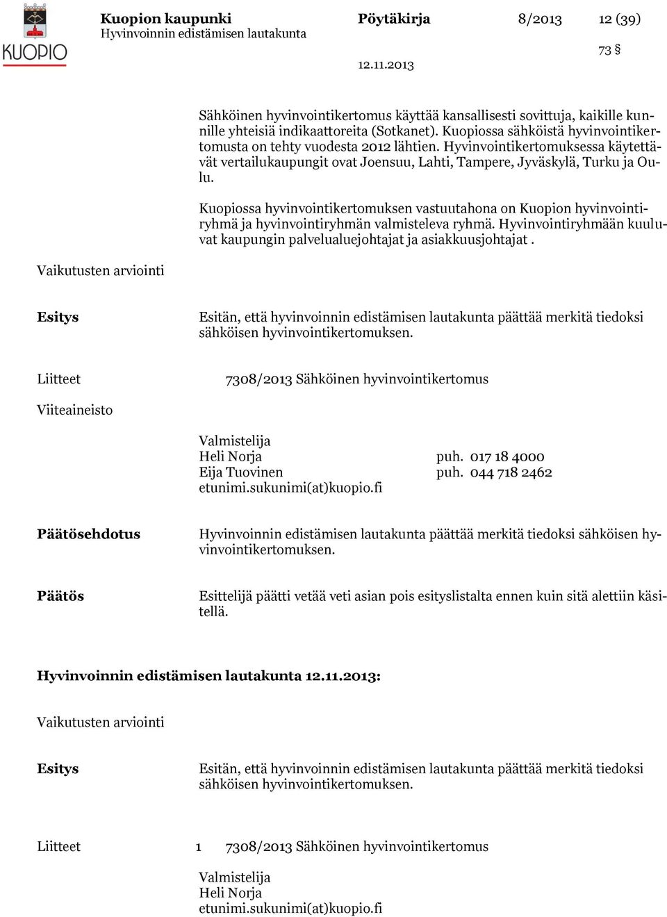 Kuopiossa hyvinvointikertomuksen vastuutahona on Kuopion hyvinvointiryhmä ja hyvinvointiryhmän valmisteleva ryhmä. Hyvinvointiryhmään kuuluvat kaupungin palvelualuejohtajat ja asiakkuusjohtajat.