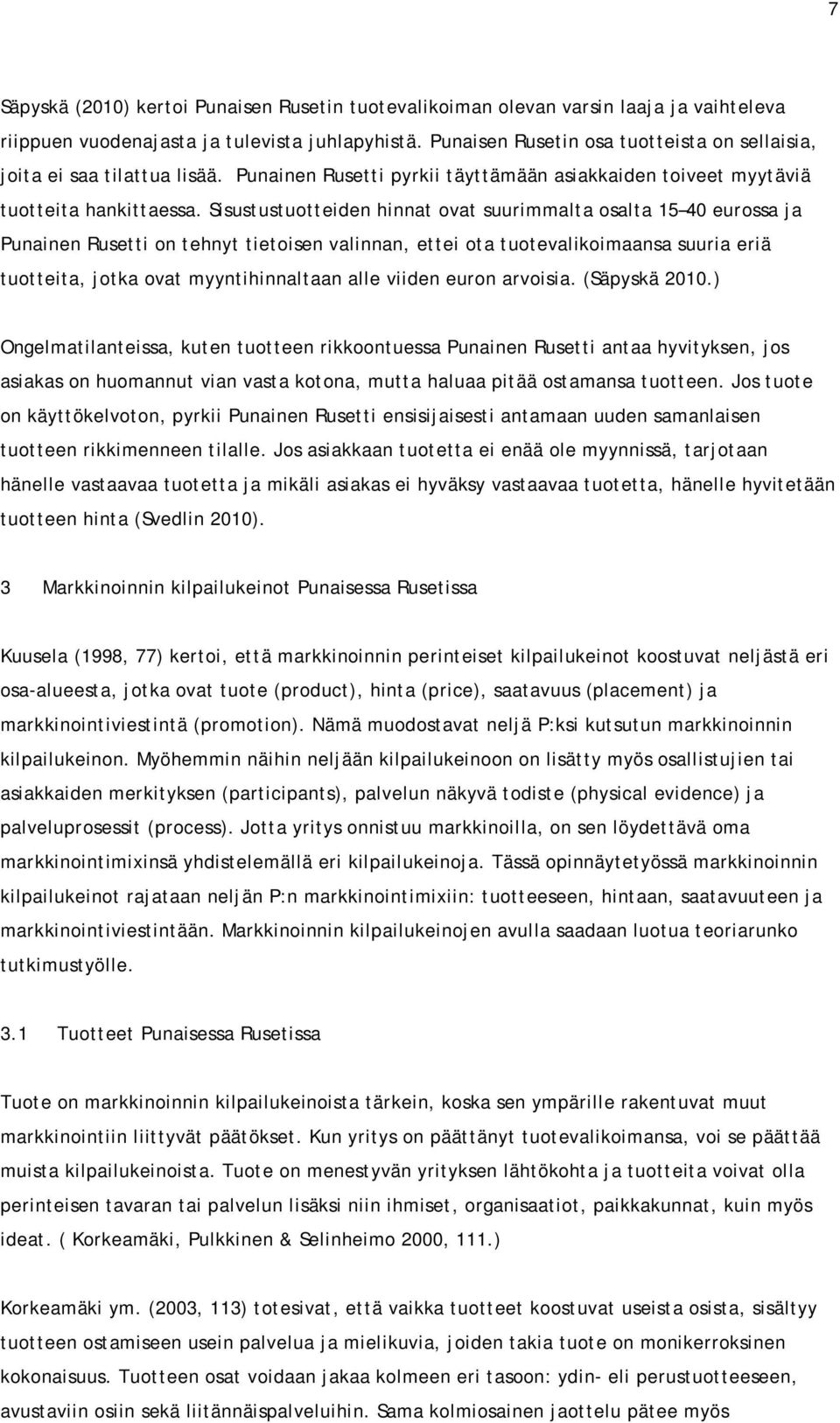 Sisustustuotteiden hinnat ovat suurimmalta osalta 15 40 eurossa ja Punainen Rusetti on tehnyt tietoisen valinnan, ettei ota tuotevalikoimaansa suuria eriä tuotteita, jotka ovat myyntihinnaltaan alle