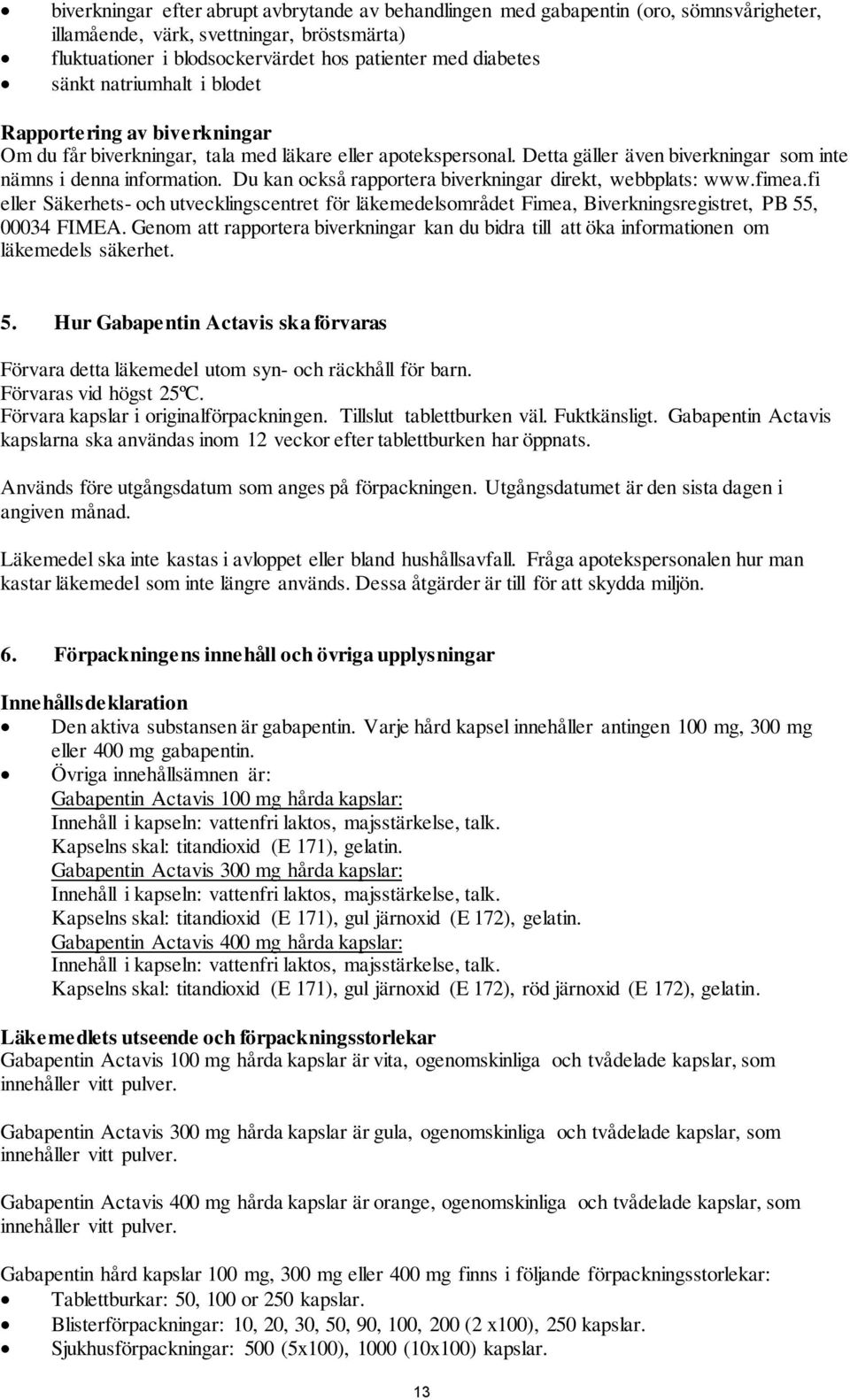 Du kan också rapportera biverkningar direkt, webbplats: www.fimea.fi eller Säkerhets- och utvecklingscentret för läkemedelsområdet Fimea, Biverkningsregistret, PB 55, 00034 FIMEA.