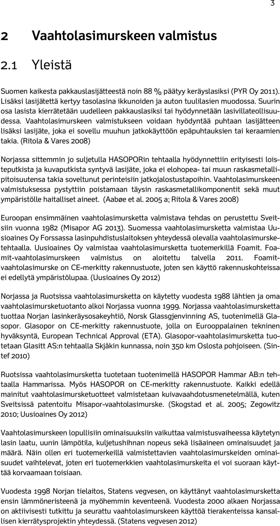 Vaahtolasimurskeen valmistukseen voidaan hyödyntää puhtaan lasijätteen lisäksi lasijäte, joka ei sovellu muuhun jatkokäyttöön epäpuhtauksien tai keraamien takia.