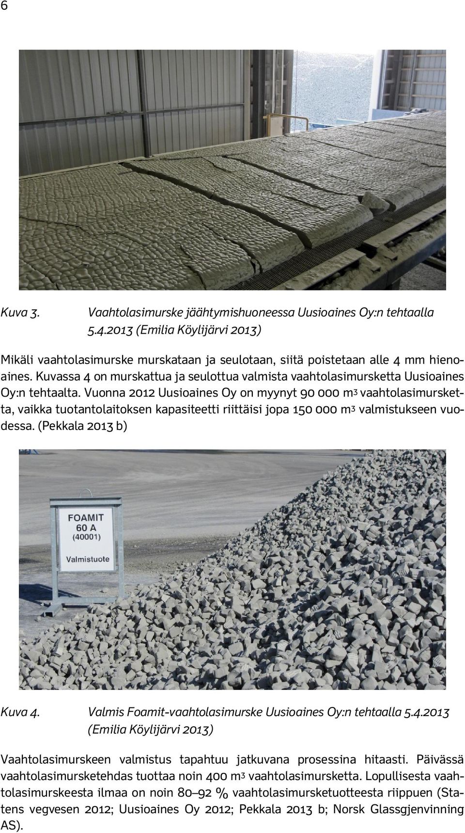 Vuonna 2012 Uusioaines Oy on myynyt 90 000 m 3 vaahtolasimursketta, vaikka tuotantolaitoksen kapasiteetti riittäisi jopa 150 000 m 3 valmistukseen vuodessa. (Pekkala 2013 b) Kuva 4.
