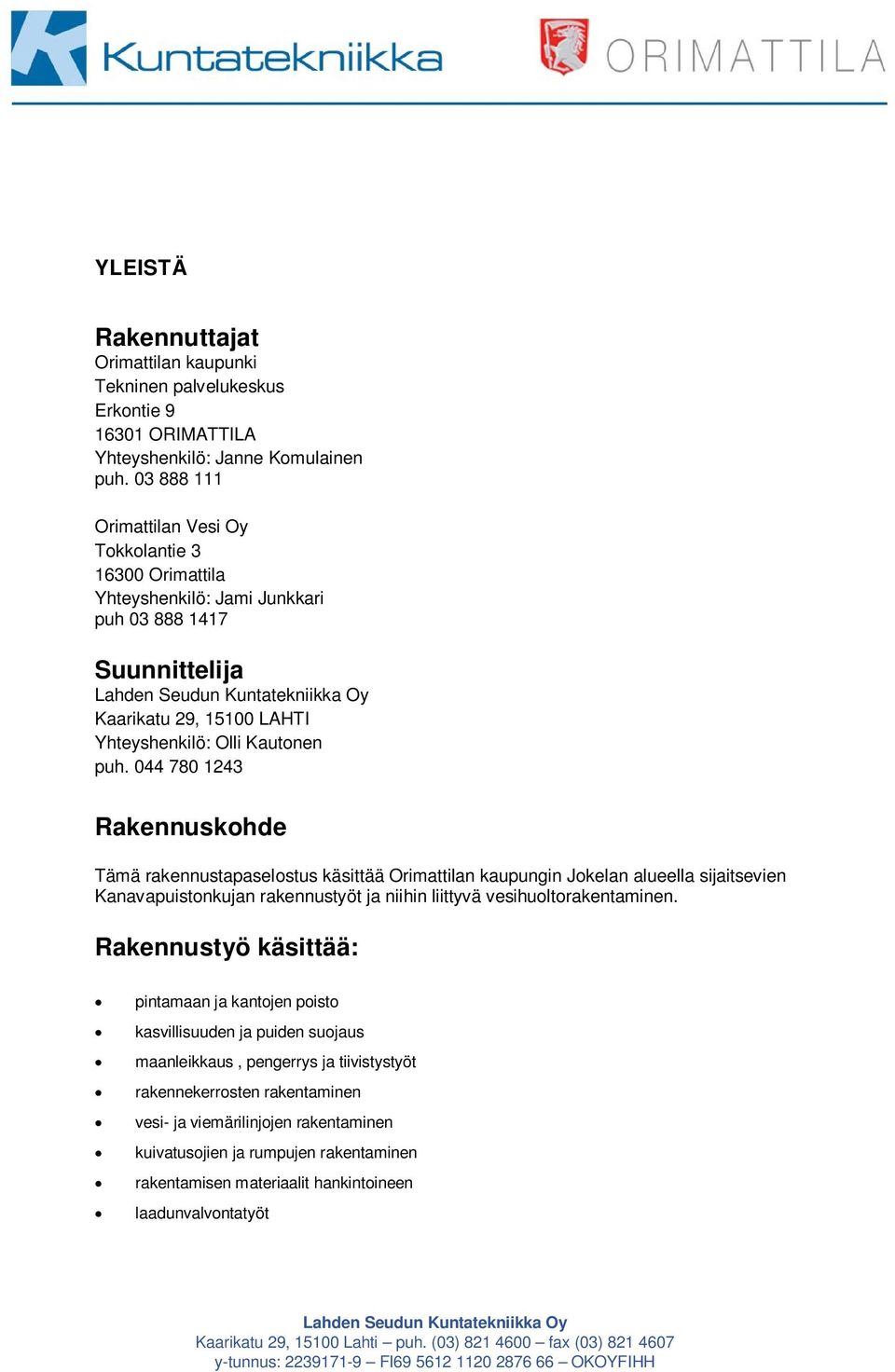 044 780 1243 Rakennuskohde Tämä rakennustapaselostus käsittää Orimattilan kaupungin Jokelan alueella sijaitsevien Kanavapuistonkujan rakennustyöt ja niihin liittyvä vesihuoltorakentaminen.