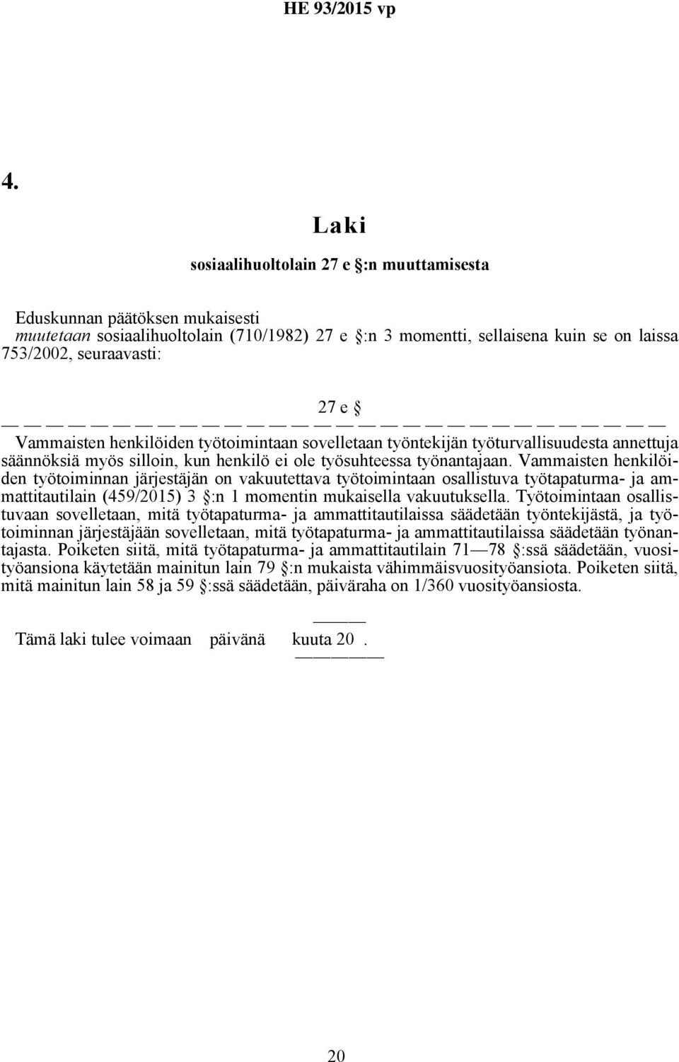 Vammaisten henkilöiden työtoiminnan järjestäjän on vakuutettava työtoimintaan osallistuva työtapaturma- ja ammattitautilain (459/2015) 3 :n 1 momentin mukaisella vakuutuksella.