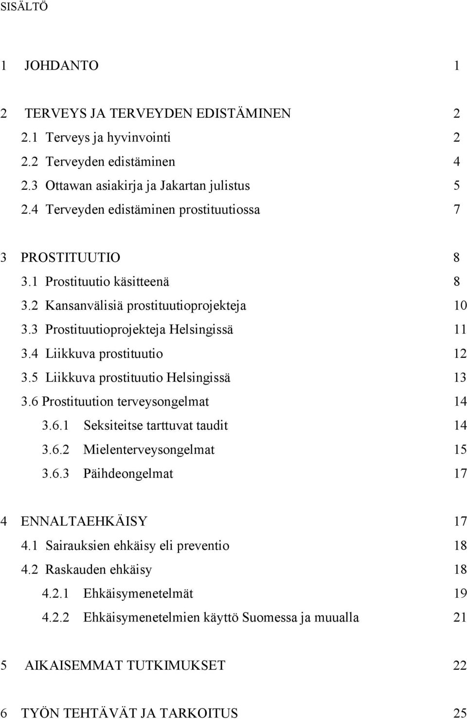 4 Liikkuva prostituutio 12 3.5 Liikkuva prostituutio Helsingissä 13 3.6 Prostituution terveysongelmat 14 3.6.1 Seksiteitse tarttuvat taudit 14 3.6.2 Mielenterveysongelmat 15 3.6.3 Päihdeongelmat 17 4 ENNALTAEHKÄISY 17 4.